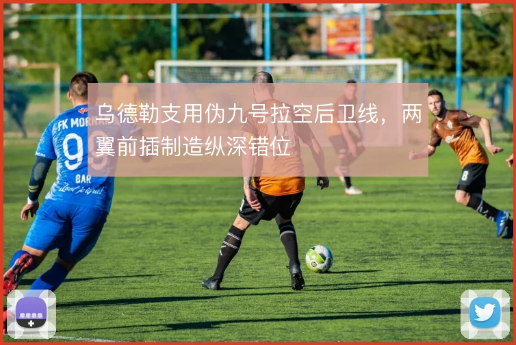 乌德勒支用伪九号拉空后卫线，两翼前插制造纵深错位