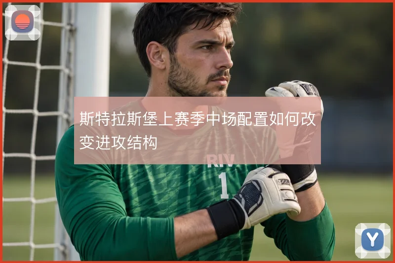 斯特拉斯堡上赛季中场配置如何改变进攻结构