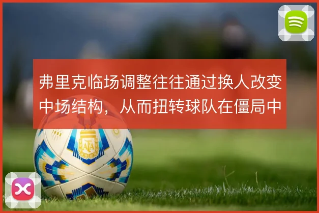弗里克临场调整往往通过换人改变中场结构，从而扭转球队在僵局中的被动
