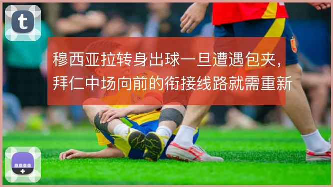 穆西亚拉转身出球一旦遭遇包夹,拜仁中场向前的衔接线路就需重新设计