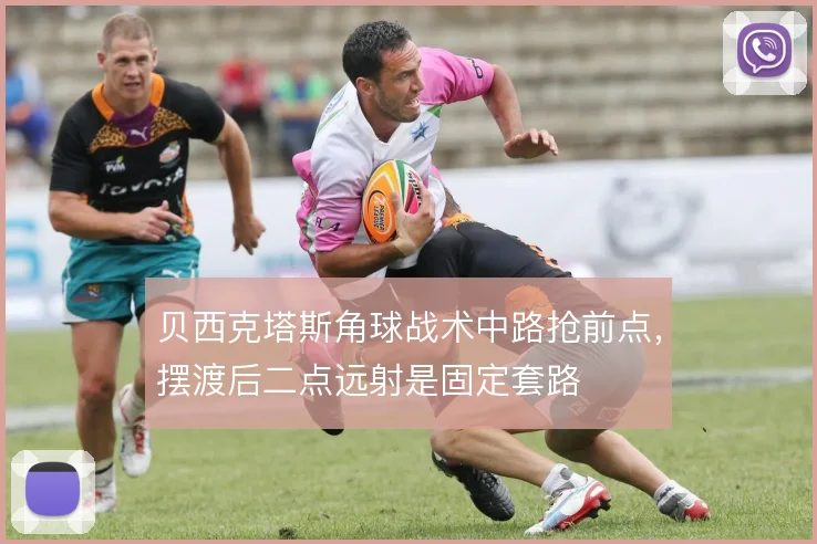 贝西克塔斯角球战术中路抢前点，摆渡后二点远射是固定套路