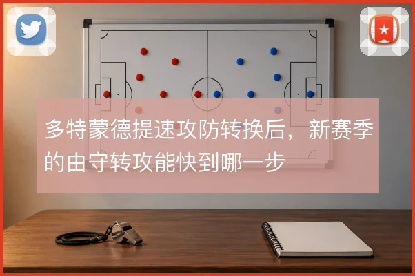 多特蒙德提速攻防转换后，新赛季的由守转攻能快到哪一步