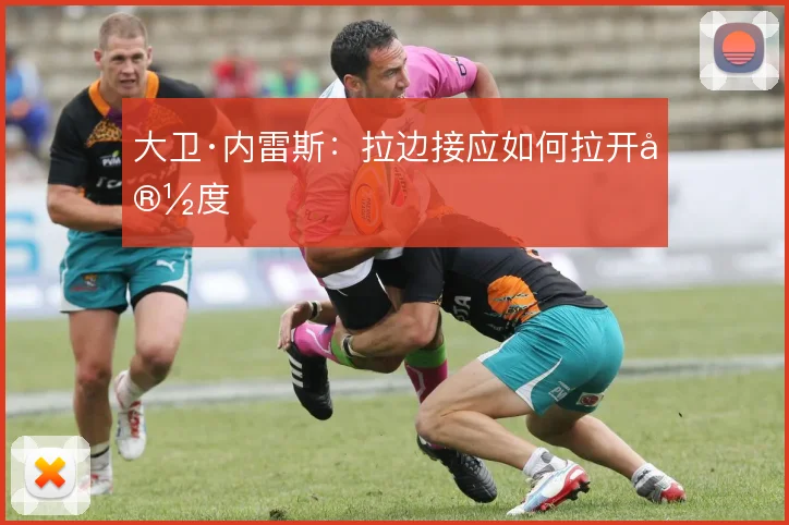 大卫·内雷斯：拉边接应如何拉开宽度