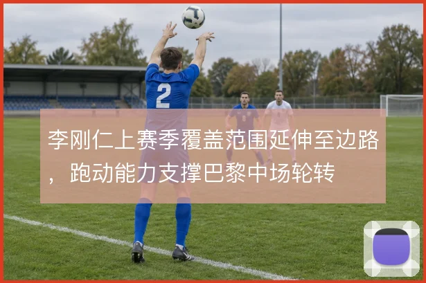 李刚仁上赛季覆盖范围延伸至边路,跑动能力支撑巴黎中场轮转