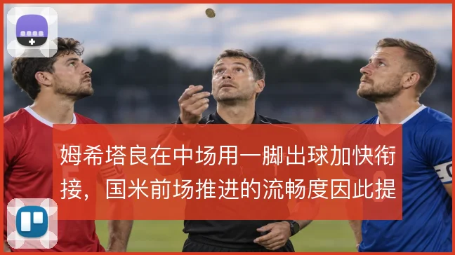 姆希塔良在中场用一脚出球加快衔接，国米前场推进的流畅度因此提升