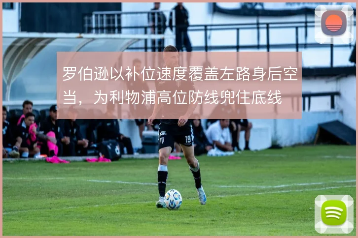 罗伯逊以补位速度覆盖左路身后空当,为利物浦高位防线兜住底线