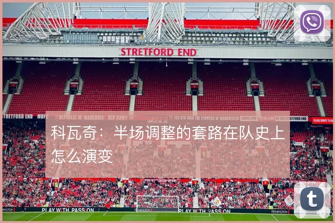 科瓦奇：半场调整的套路在队史上怎么演变