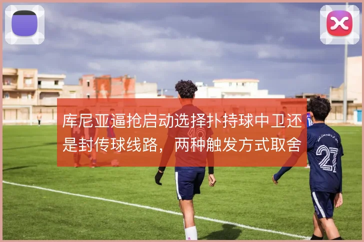 库尼亚逼抢启动选择扑持球中卫还是封传球线路，两种触发方式取舍不同