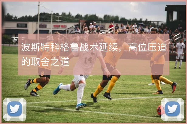 波斯特科格鲁战术延续，高位压迫的取舍之道