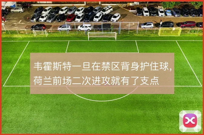 韦霍斯特一旦在禁区背身护住球，荷兰前场二次进攻就有了支点