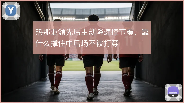 热那亚领先后主动降速控节奏,靠什么撑住中后场不被打穿
