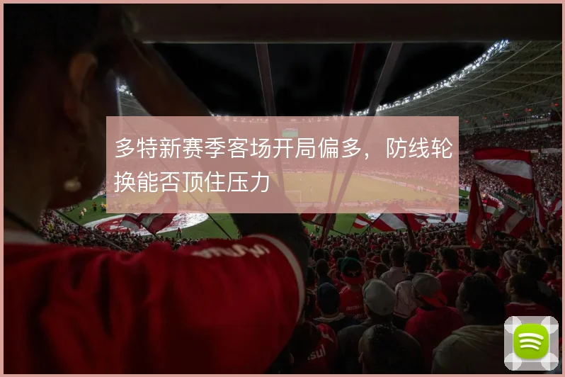 多特新赛季客场开局偏多，防线轮换能否顶住压力