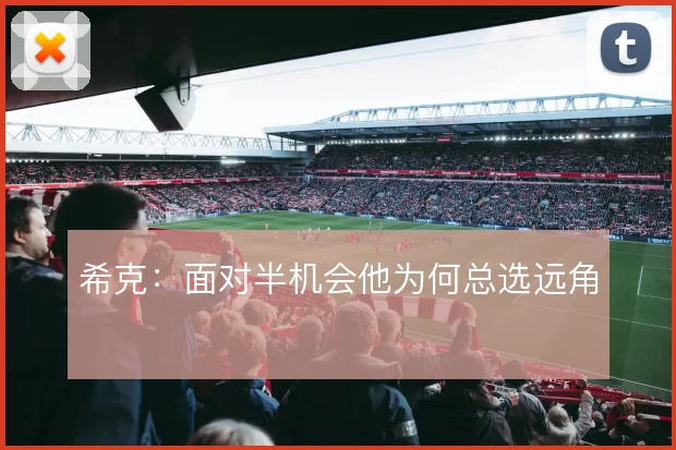希克：面对半机会他为何总选远角