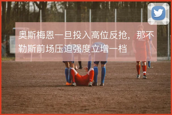 奥斯梅恩一旦投入高位反抢，那不勒斯前场压迫强度立增一档