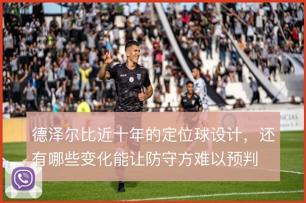 德泽尔比近十年的定位球设计，还有哪些变化能让防守方难以预判