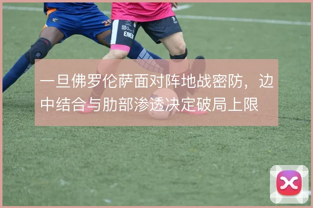 一旦佛罗伦萨面对阵地战密防，边中结合与肋部渗透决定破局上限