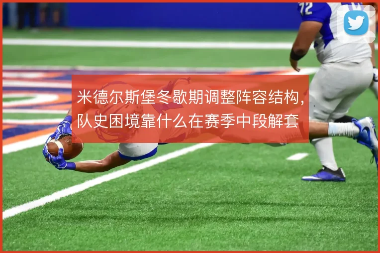 米德尔斯堡冬歇期调整阵容结构，队史困境靠什么在赛季中段解套