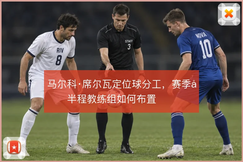 马尔科·席尔瓦定位球分工，赛季后半程教练组如何布置