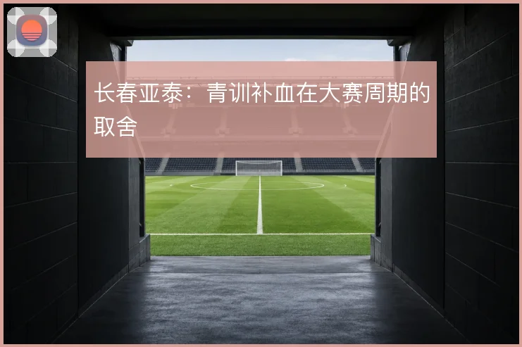 长春亚泰：青训补血在大赛周期的取舍