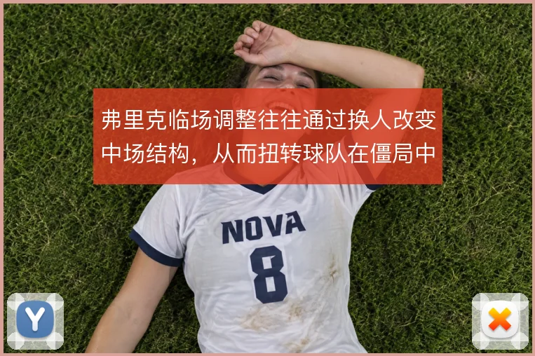 弗里克临场调整往往通过换人改变中场结构,从而扭转球队在僵局中的被动
