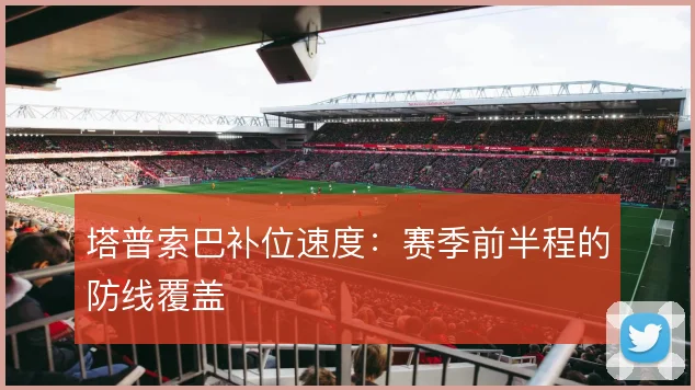 塔普索巴补位速度：赛季前半程的防线覆盖