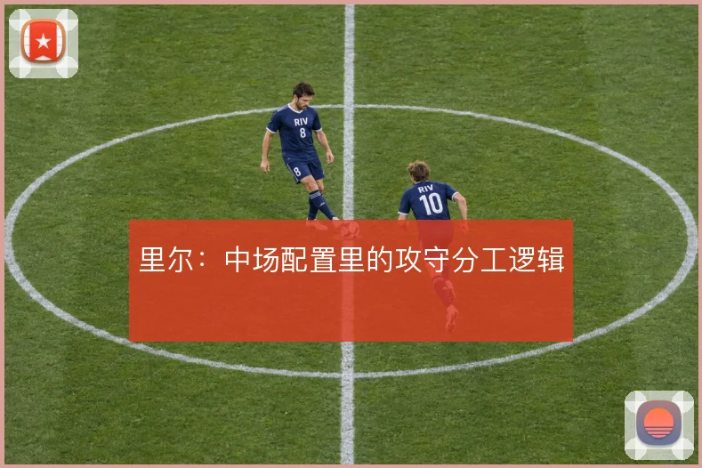 里尔：中场配置里的攻守分工逻辑