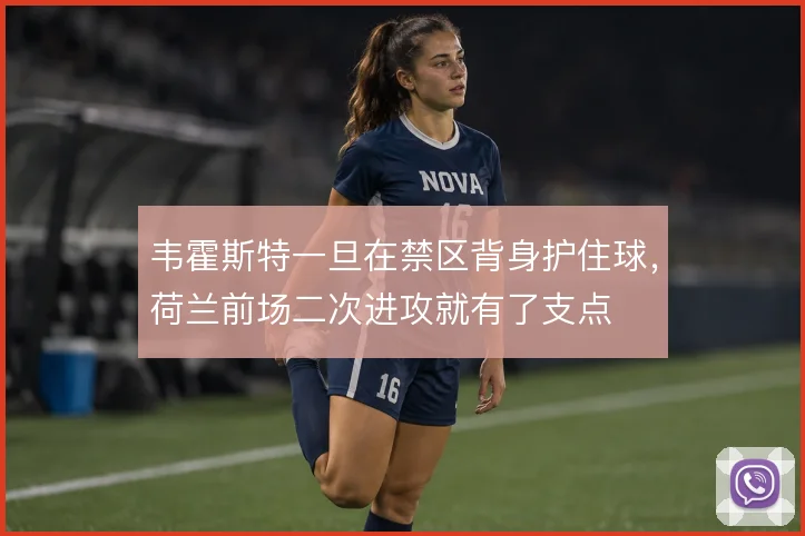韦霍斯特一旦在禁区背身护住球，荷兰前场二次进攻就有了支点