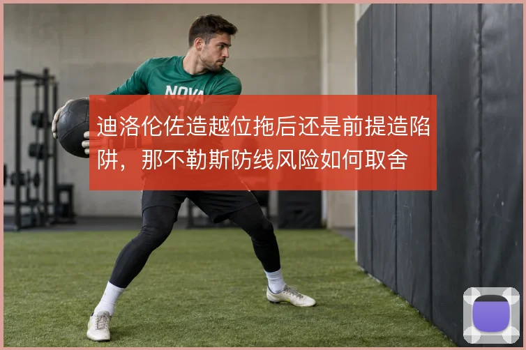 迪洛伦佐造越位拖后还是前提造陷阱，那不勒斯防线风险如何取舍