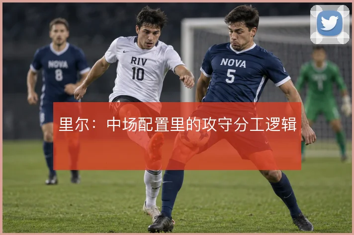 里尔：中场配置里的攻守分工逻辑