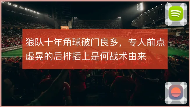 狼队十年角球破门良多,专人前点虚晃的后排插上是何战术由来