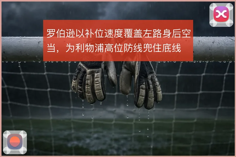 罗伯逊以补位速度覆盖左路身后空当，为利物浦高位防线兜住底线