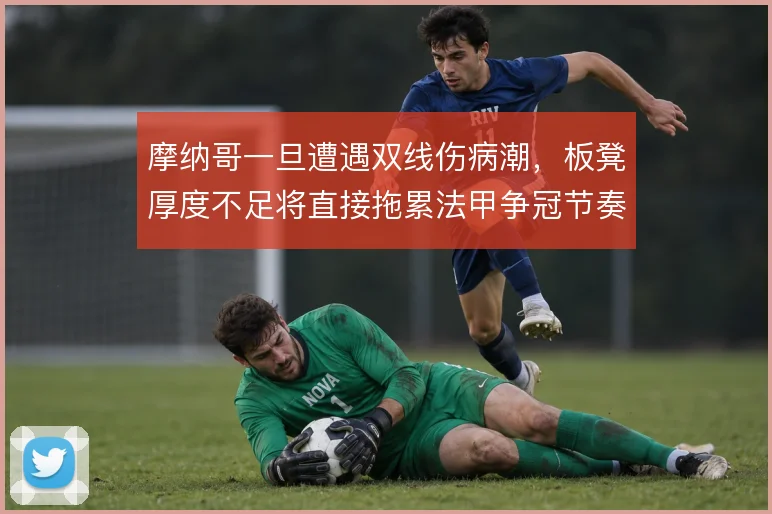 摩纳哥一旦遭遇双线伤病潮，板凳厚度不足将直接拖累法甲争冠节奏