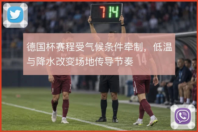 德国杯赛程受气候条件牵制，低温与降水改变场地传导节奏
