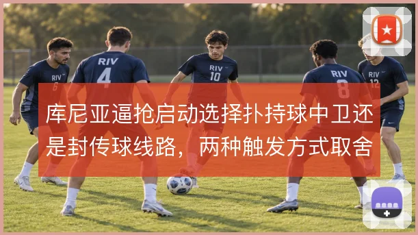 库尼亚逼抢启动选择扑持球中卫还是封传球线路，两种触发方式取舍不同