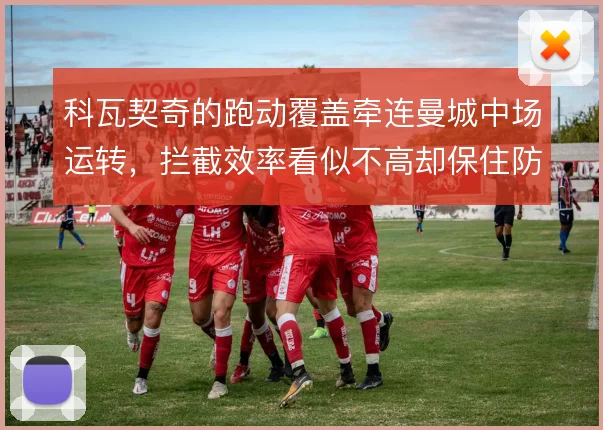 科瓦契奇的跑动覆盖牵连曼城中场运转，拦截效率看似不高却保住防线缓冲带