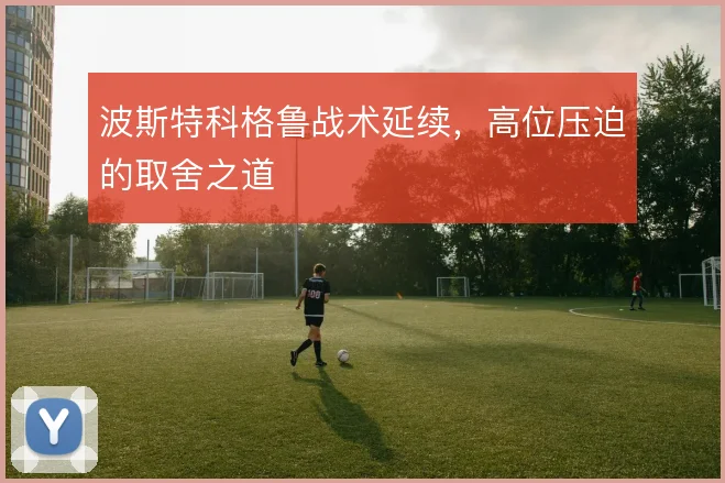 波斯特科格鲁战术延续，高位压迫的取舍之道