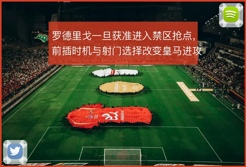 罗德里戈一旦获准进入禁区抢点，前插时机与射门选择改变皇马进攻层次