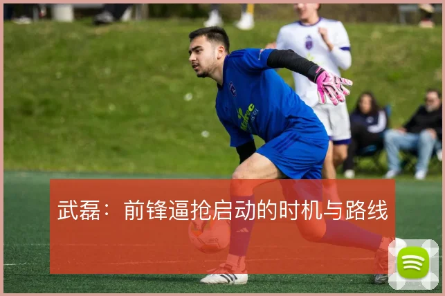 武磊：前锋逼抢启动的时机与路线