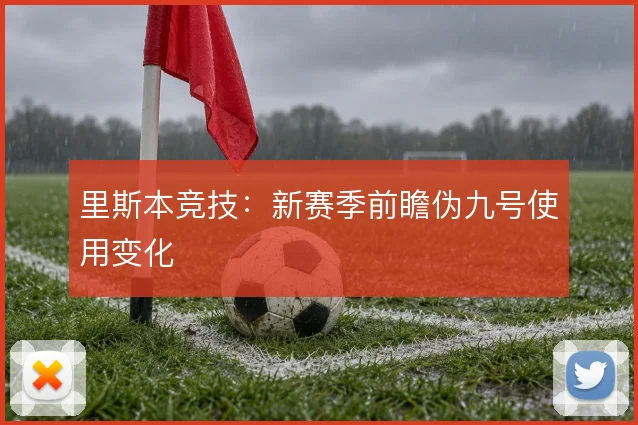 里斯本竞技:新赛季前瞻伪九号使用变化