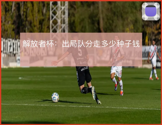 解放者杯：出局队分走多少种子钱