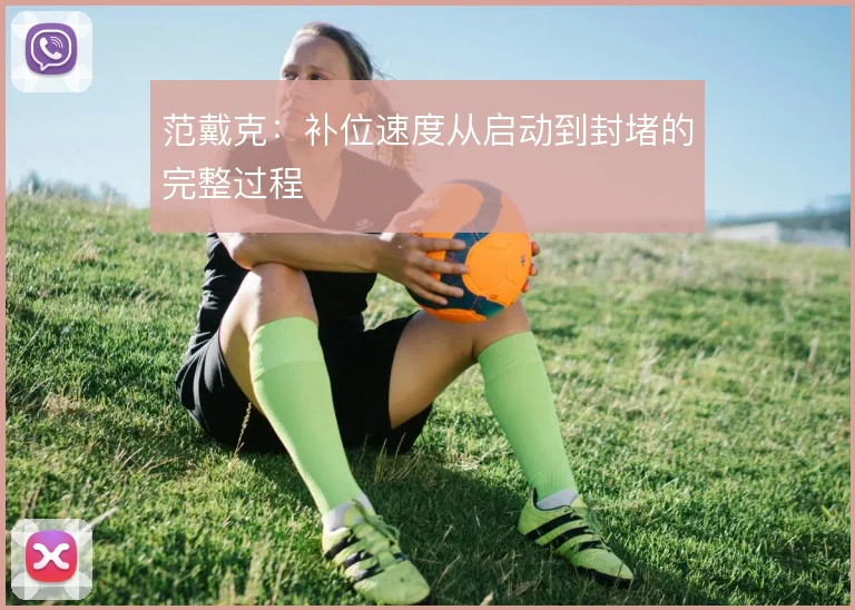 范戴克：补位速度从启动到封堵的完整过程