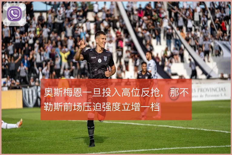 奥斯梅恩一旦投入高位反抢，那不勒斯前场压迫强度立增一档