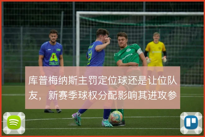 库普梅纳斯主罚定位球还是让位队友，新赛季球权分配影响其进攻参与度