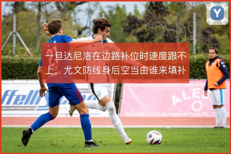 一旦达尼洛在边路补位时速度跟不上，尤文防线身后空当由谁来填补