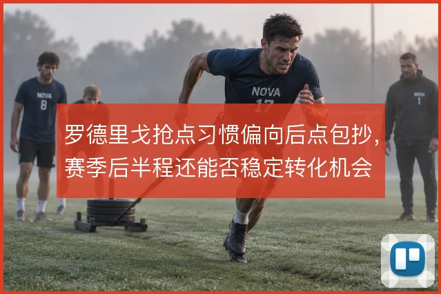 罗德里戈抢点习惯偏向后点包抄，赛季后半程还能否稳定转化机会