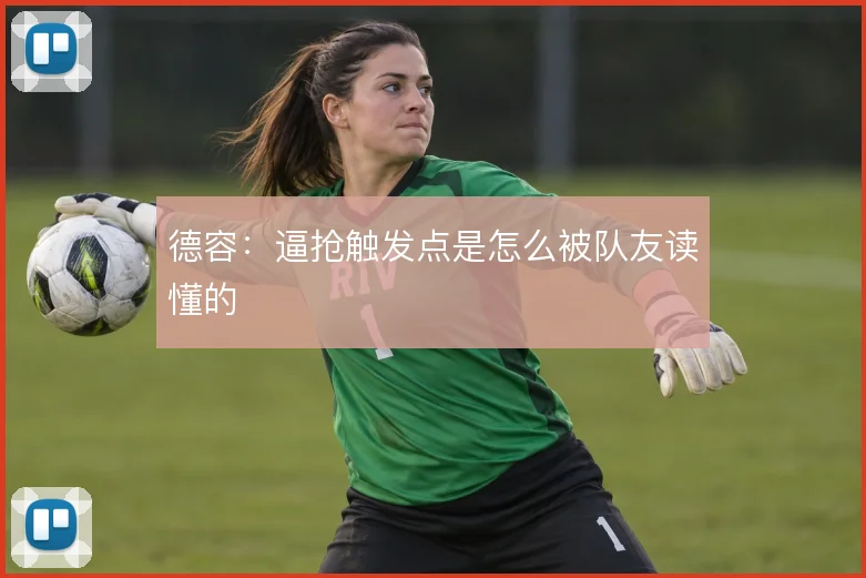 德容：逼抢触发点是怎么被队友读懂的