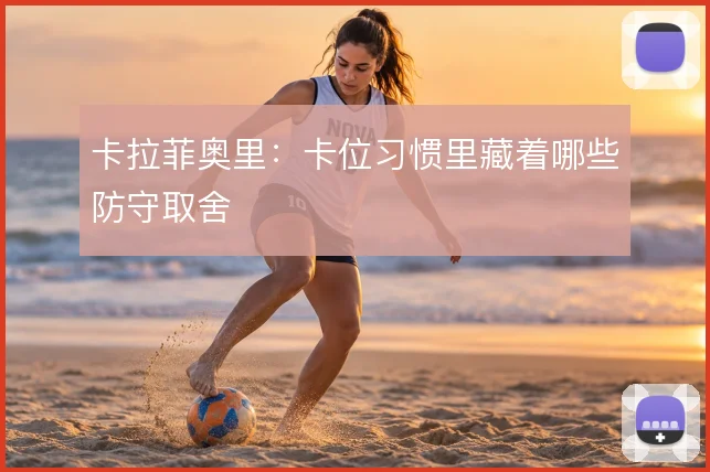 卡拉菲奥里：卡位习惯里藏着哪些防守取舍