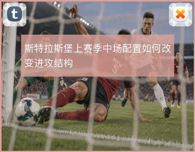 斯特拉斯堡上赛季中场配置如何改变进攻结构