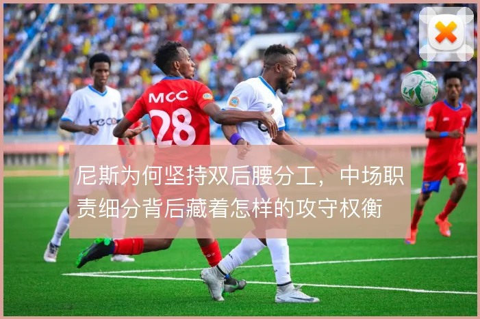 尼斯为何坚持双后腰分工，中场职责细分背后藏着怎样的攻守权衡