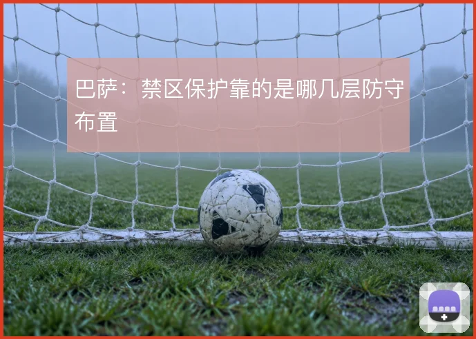 巴萨:禁区保护靠的是哪几层防守布置